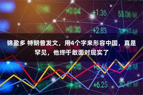 锦盈多 特朗普发文，用4个字来形容中国，真是罕见，他终于敢面对现实了