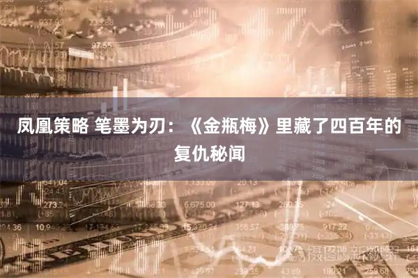 凤凰策略 笔墨为刃：《金瓶梅》里藏了四百年的复仇秘闻