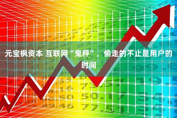 元宝枫资本 互联网“鬼秤”，偷走的不止是用户的时间