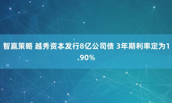智赢策略 越秀资本发行8亿公司债 3年期利率定为1.90%