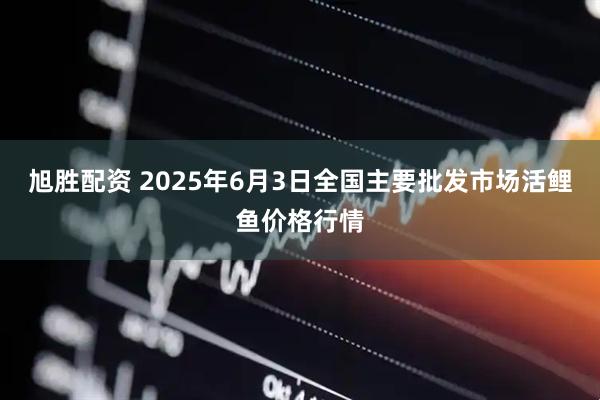 旭胜配资 2025年6月3日全国主要批发市场活鲤鱼价格行情