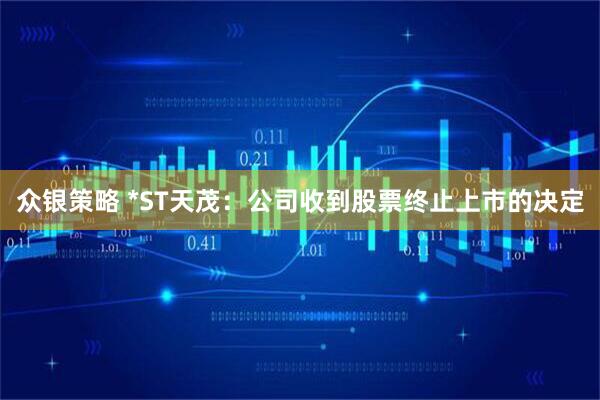 众银策略 *ST天茂：公司收到股票终止上市的决定