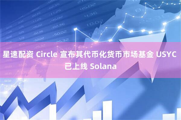 星速配资 Circle 宣布其代币化货币市场基金 USYC 已上线 Solana