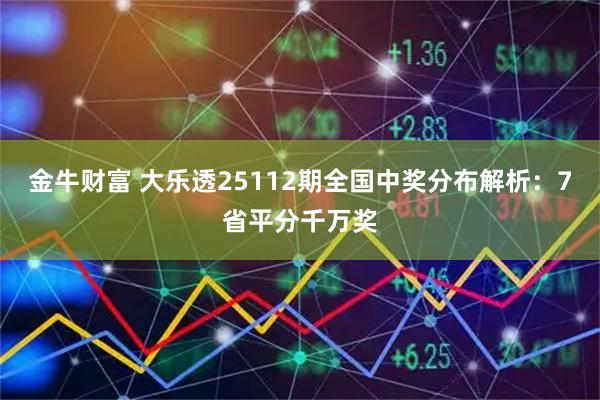 金牛财富 大乐透25112期全国中奖分布解析：7省平分千万奖