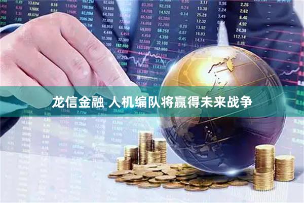 龙信金融 人机编队将赢得未来战争