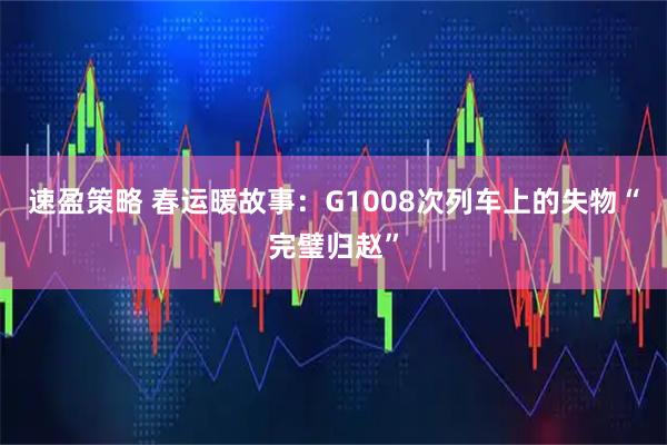 速盈策略 春运暖故事：G1008次列车上的失物“完璧归赵”