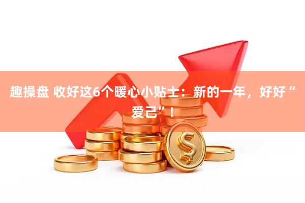 趣操盘 收好这6个暖心小贴士：新的一年，好好“爱己”！